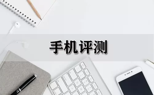 手机评测大全-手机评测哪个好