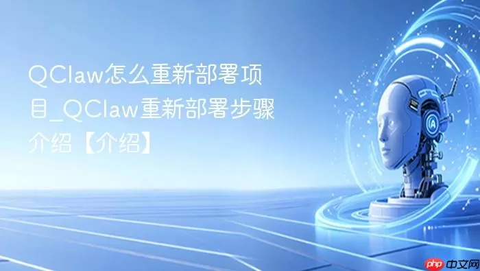 QClaw怎么重新部署项目_QClaw重新部署步骤介绍【介绍】