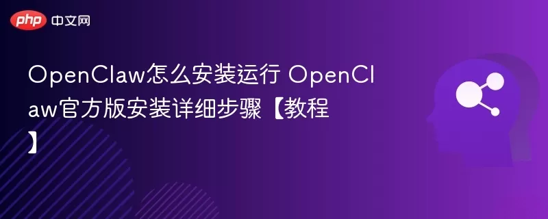 OpenClaw怎么安装运行 OpenClaw官方版安装详细步骤【教程】