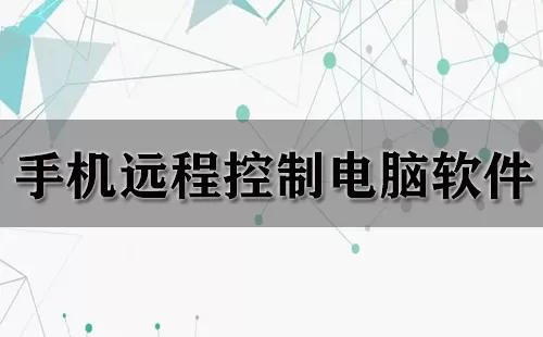 手机远程控制电脑软件大全-手机远程控制电脑软件哪个好