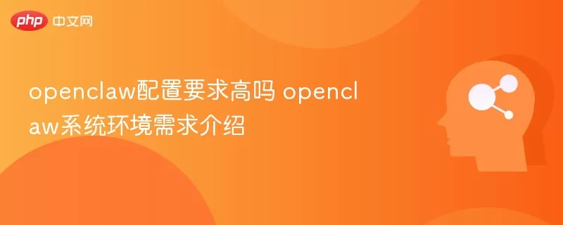openclaw配置要求高吗 openclaw系统环境需求介绍