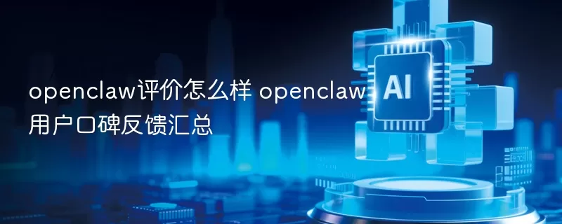 openclaw评价怎么样 openclaw用户口碑反馈汇总