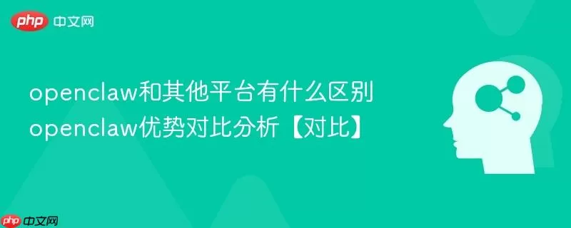 openclaw和其他平台有什么区别 openclaw优势对比分析【对比】
