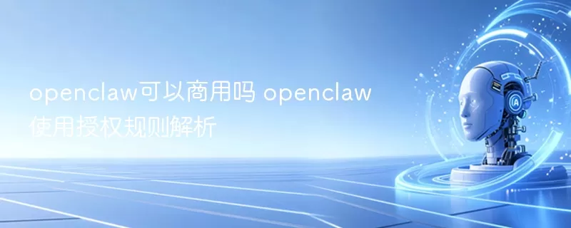openclaw可以商用吗 openclaw使用授权规则解析