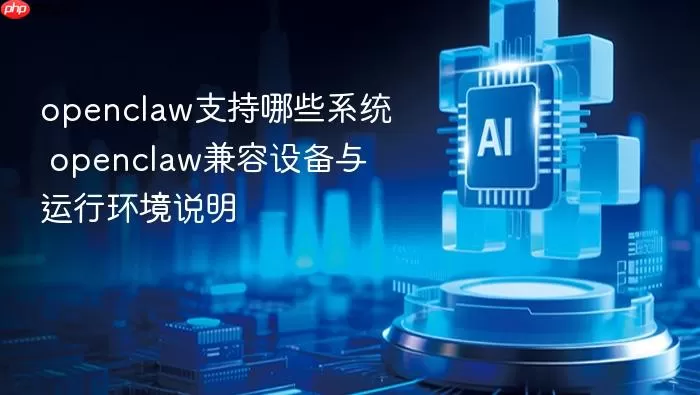 openclaw支持哪些系统 openclaw兼容设备与运行环境说明