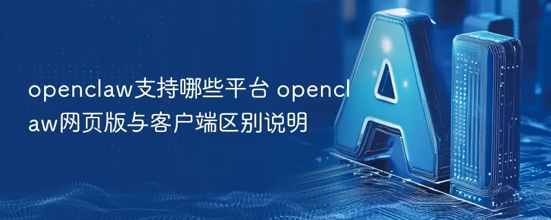 openclaw支持哪些平台 openclaw网页版与客户端区别说明
