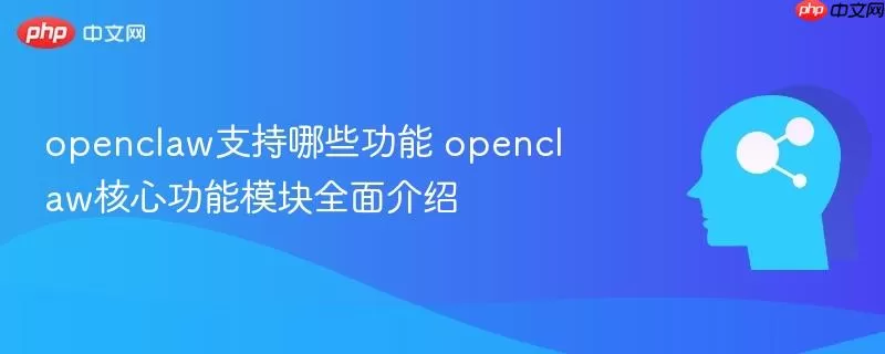 openclaw支持哪些功能 openclaw核心功能模块全面介绍