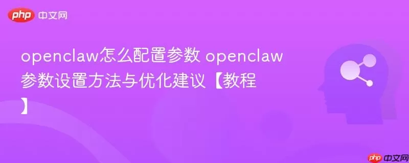 openclaw怎么配置参数 openclaw参数设置方法与优化建议【教程】