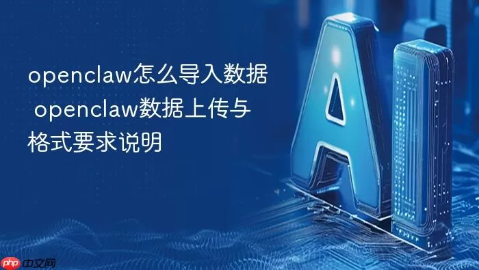 openclaw怎么导入数据 openclaw数据上传与格式要求说明