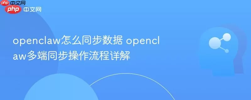 openclaw怎么同步数据 openclaw多端同步操作流程详解