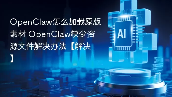 OpenClaw怎么加载原版素材 OpenClaw缺少资源文件解决办法【解决】