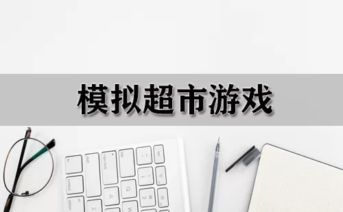 模拟超市游戏大全-模拟超市游戏哪个好