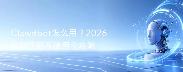Clawdbot怎么用？2026最新注册与使用全攻略