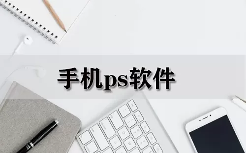 手机ps软件大全-手机ps软件哪个好