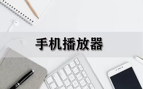 手机播放器大全-手机播放器哪个好