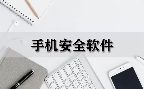手机安全软件大全-手机安全软件哪个好