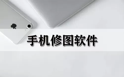 手机修图软件大全-手机修图软件哪个好