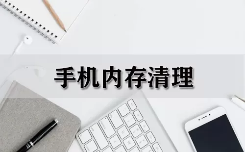 手机内存清理大全-手机内存清理哪个好