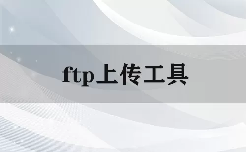 ftp上传工具大全-ftp上传工具哪个好