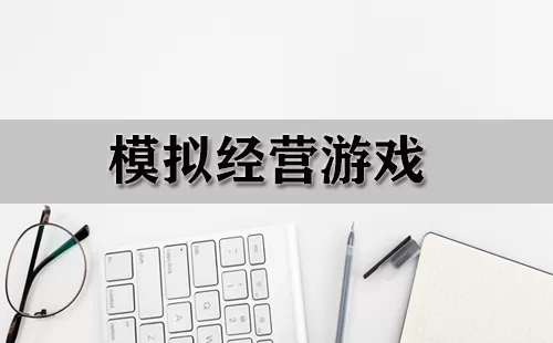 模拟经营游戏大全-模拟经营游戏哪个好