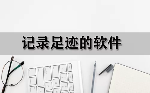 记录足迹的软件大全-记录足迹的软件哪个好