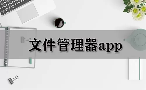文件管理器app大全-文件管理器app哪个好