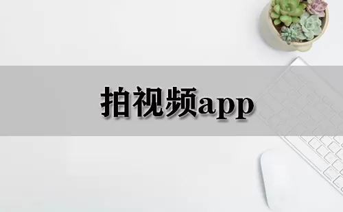 拍视频app大全-拍视频app哪个好