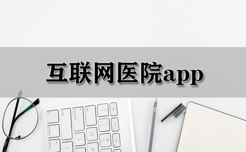 互联网医院app大全-互联网医院app哪个好