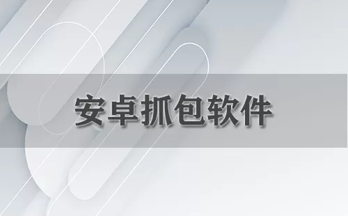安卓抓包软件大全-安卓抓包软件哪个好