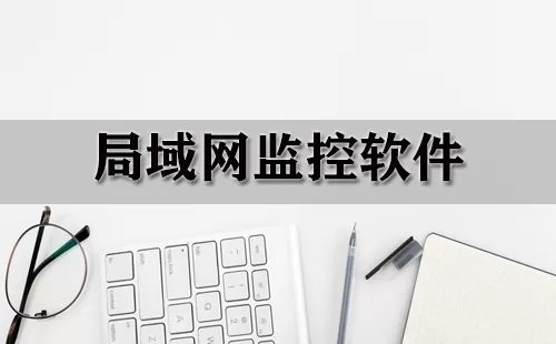 局域网监控软件大全-局域网监控软件哪个好