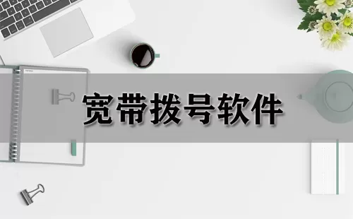 宽带拨号软件大全-宽带拨号软件哪个好