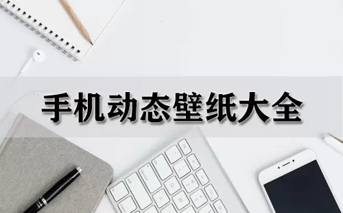 手机动态壁纸大全-手机动态壁纸哪个好