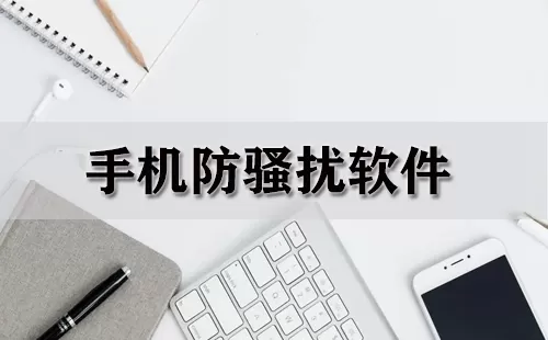 手机防骚扰软件大全-手机防骚扰软件哪个好