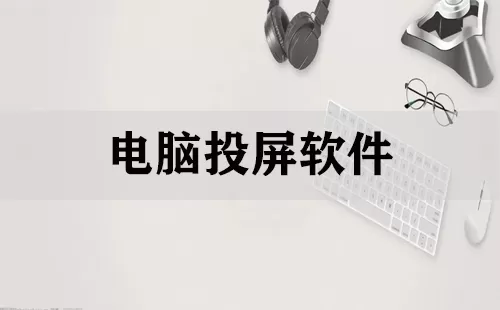 电脑投屏软件大全-电脑投屏软件哪个好