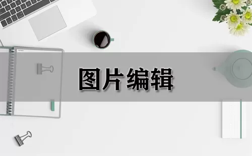 图片编辑大全-图片编辑哪个好
