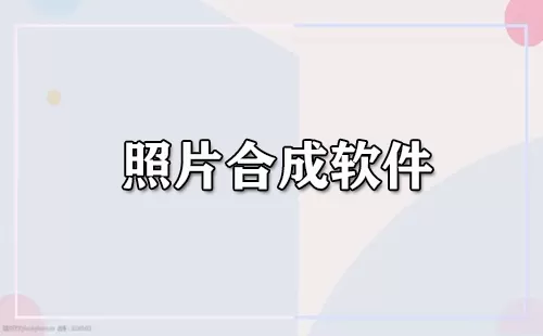 照片合成软件大全-照片合成软件哪个好