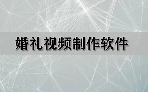 婚礼视频制作软件大全-婚礼视频制作软件哪个好