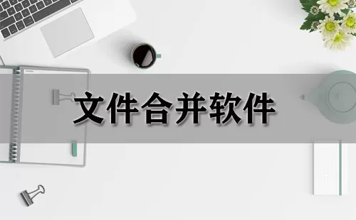 文件合并软件大全-文件合并软件哪个好