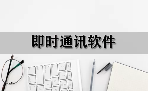 即时通讯软件大全-即时通讯软件哪个好