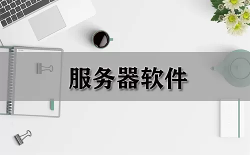 服务器软件大全-服务器软件哪个好