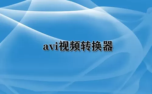 avi视频转换器大全-avi视频转换器哪个好