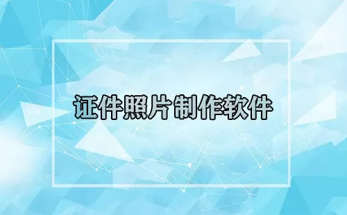 证件照片制作软件大全-证件照片制作软件哪个好