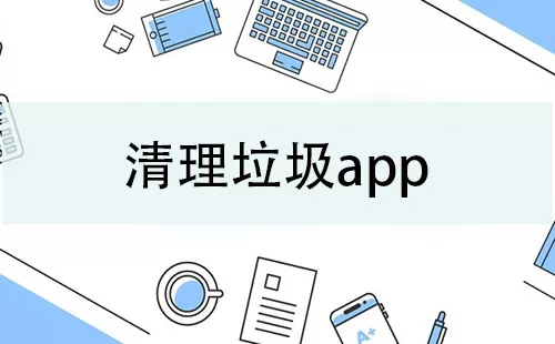 清理垃圾app大全-清理垃圾app哪个好