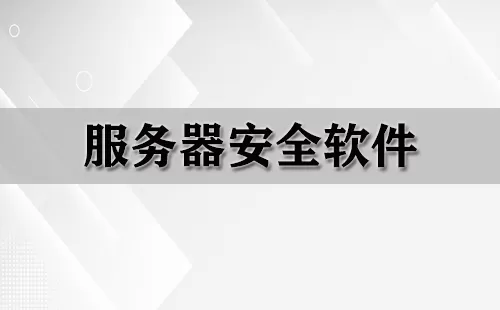 服务器安全软件大全-服务器安全软件哪个好