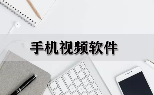 手机视频软件大全-手机视频软件哪个好