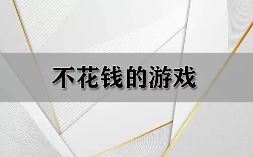 不花钱的游戏大全-不花钱的游戏哪个好