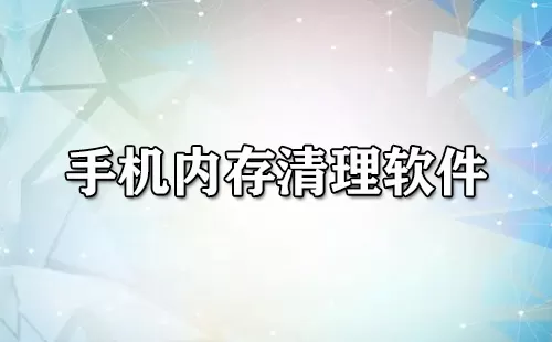 手机内存清理软件大全-手机内存清理软件哪个好
