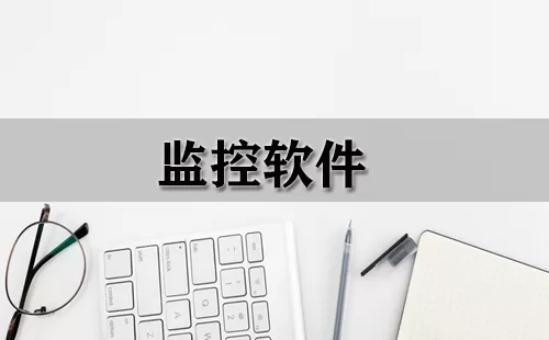 监控软件大全-监控软件哪个好
