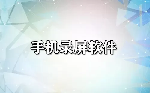 手机录屏软件大全-手机录屏软件哪个好