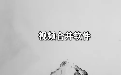 视频合并软件大全-视频合并软件哪个好